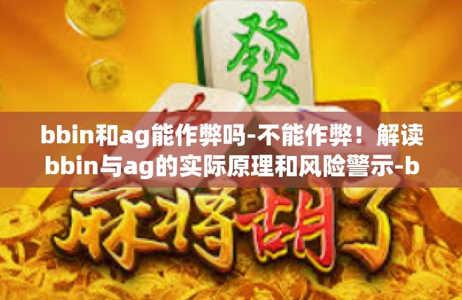 bbin和ag能作弊吗-不能作弊！解读bbin与ag的实际原理和风险警示-bbin和ag能作弊吗