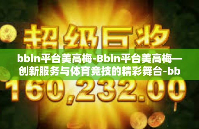 bbin平台美高梅-Bbin平台美高梅—创新服务与体育竞技的精彩舞台-bbin平台美高梅
