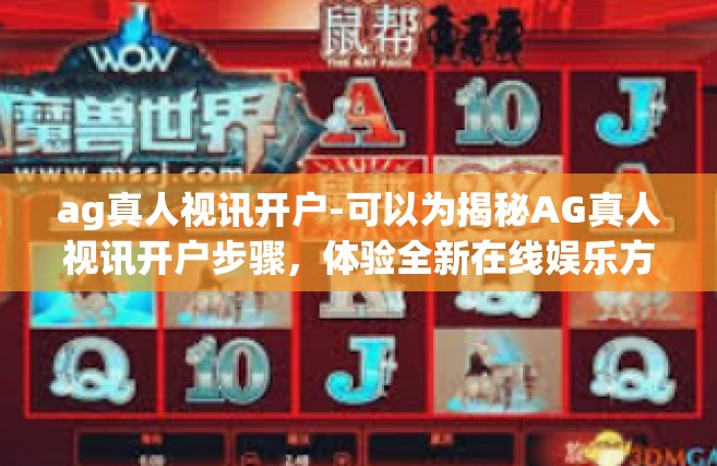 ag真人视讯开户-可以为揭秘AG真人视讯开户步骤，体验全新在线娱乐方式。ag真人视讯开户