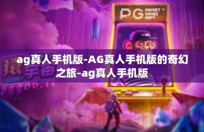 ag真人手机版-AG真人手机版的奇幻之旅-ag真人手机版