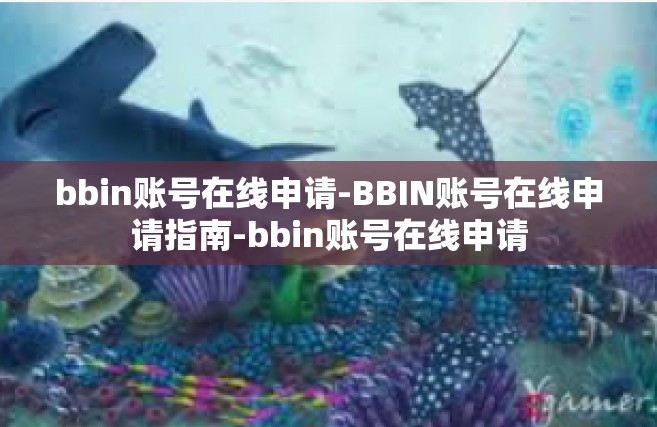bbin账号在线申请-BBIN账号在线申请指南-bbin账号在线申请
