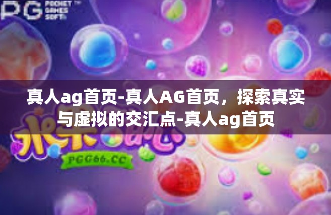 真人ag首页-真人AG首页，探索真实与虚拟的交汇点-真人ag首页