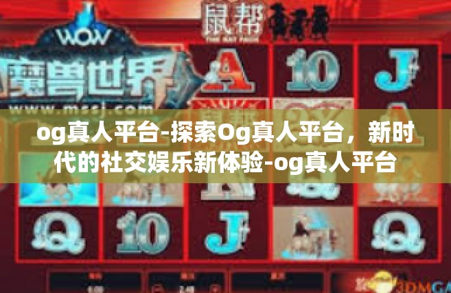 og真人平台-探索Og真人平台，新时代的社交娱乐新体验-og真人平台