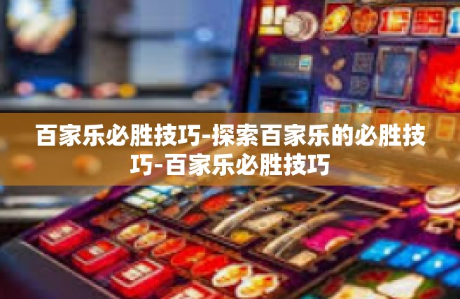 百家乐必胜技巧-探索百家乐的必胜技巧-百家乐必胜技巧