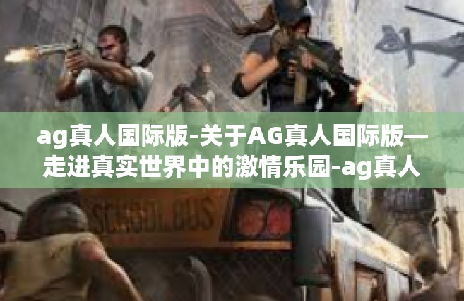ag真人国际版-关于AG真人国际版—走进真实世界中的激情乐园-ag真人国际版