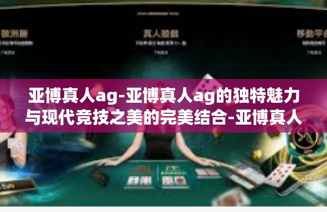 亚博真人ag-亚博真人ag的独特魅力与现代竞技之美的完美结合-亚博真人ag
