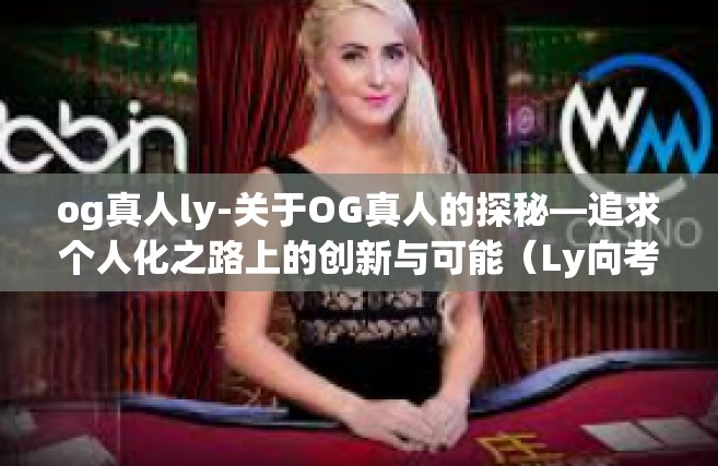 og真人ly-关于OG真人的探秘—追求个人化之路上的创新与可能（Ly向考量）og真人ly