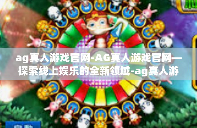 ag真人游戏官网-AG真人游戏官网—探索线上娱乐的全新领域-ag真人游戏官网