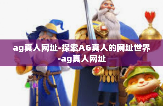 ag真人网址-探索AG真人的网址世界-ag真人网址