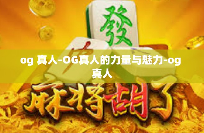 og 真人-OG真人的力量与魅力-og 真人