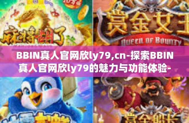 BBIN真人官网欣ly79,cn-探索BBIN真人官网欣ly79的魅力与功能体验-BBIN真人官网欣ly79,cn
