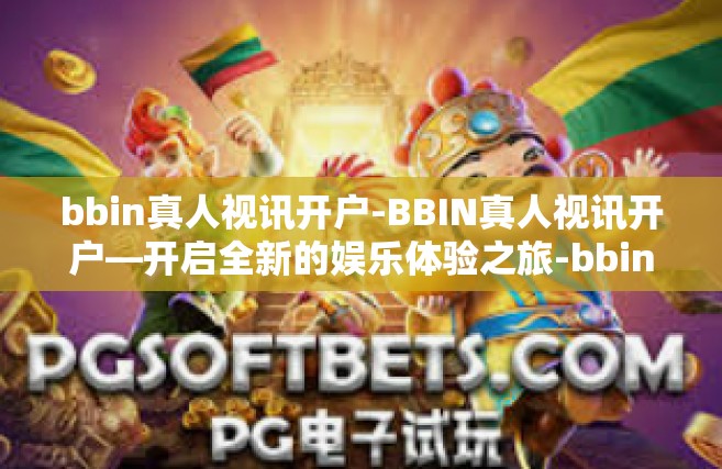bbin真人视讯开户-BBIN真人视讯开户—开启全新的娱乐体验之旅-bbin真人视讯开户
