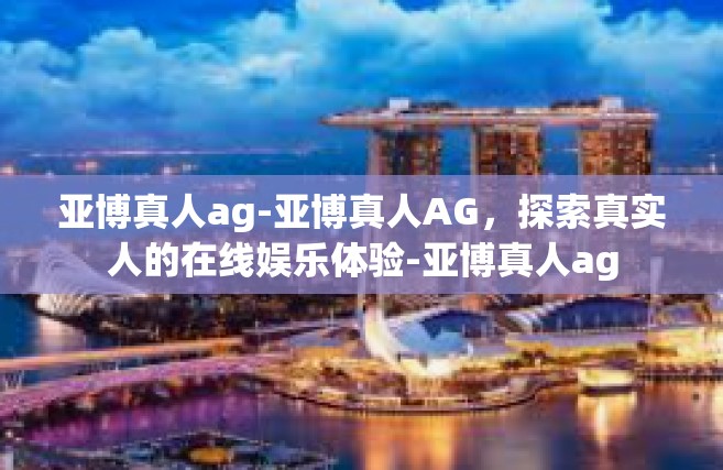 亚博真人ag-亚博真人AG，探索真实人的在线娱乐体验-亚博真人ag