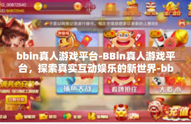 bbin真人游戏平台-BBin真人游戏平台，探索真实互动娱乐的新世界-bbin真人游戏平台