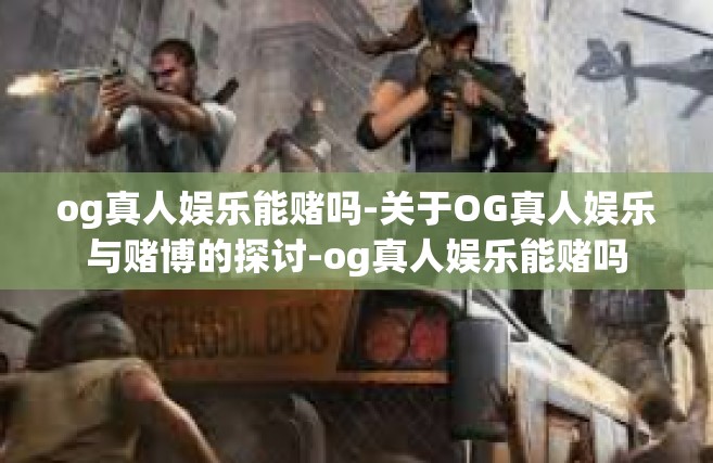 og真人娱乐能赌吗-关于OG真人娱乐与赌博的探讨-og真人娱乐能赌吗