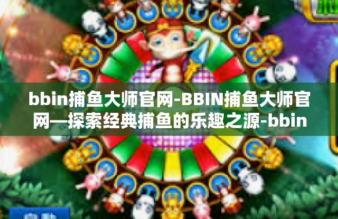 bbin捕鱼大师官网-BBIN捕鱼大师官网—探索经典捕鱼的乐趣之源-bbin捕鱼大师官网
