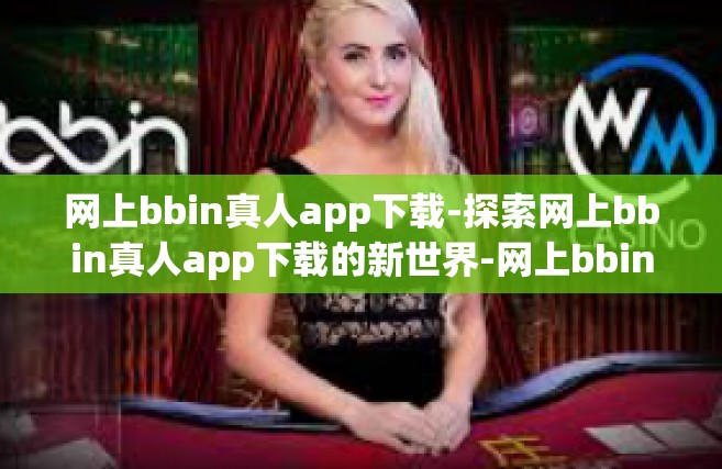 网上bbin真人app下载-探索网上bbin真人app下载的新世界-网上bbin真人app下载