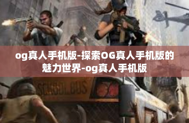 og真人手机版-探索OG真人手机版的魅力世界-og真人手机版