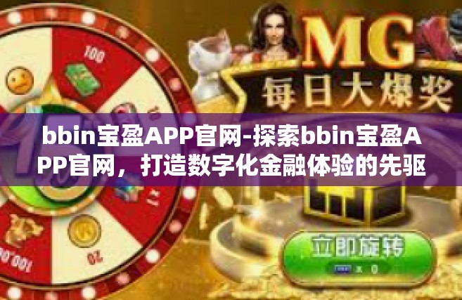 bbin宝盈APP官网-探索bbin宝盈APP官网，打造数字化金融体验的先驱平台-bbin宝盈APP官网