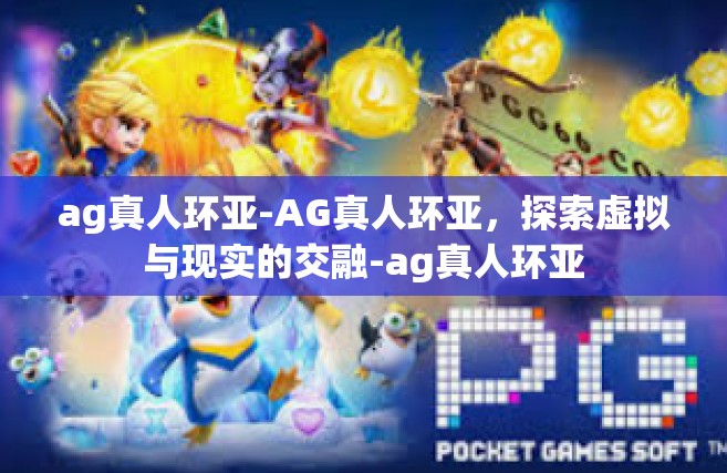 ag真人环亚-AG真人环亚，探索虚拟与现实的交融-ag真人环亚