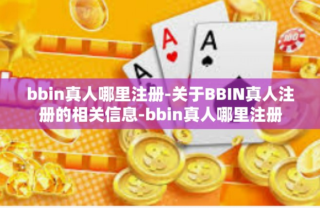 bbin真人哪里注册-关于BBIN真人注册的相关信息-bbin真人哪里注册