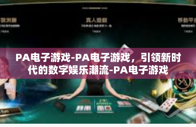 PA电子游戏-PA电子游戏，引领新时代的数字娱乐潮流-PA电子游戏