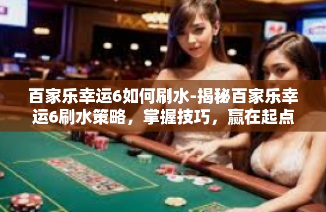 百家乐幸运6如何刷水-揭秘百家乐幸运6刷水策略，掌握技巧，赢在起点-百家乐幸运6如何刷水