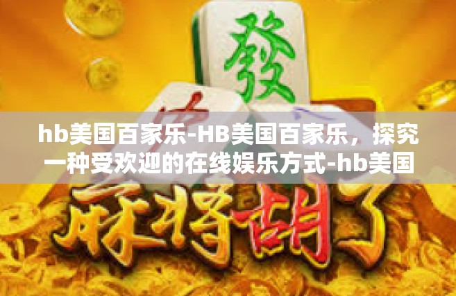 hb美国百家乐-HB美国百家乐，探究一种受欢迎的在线娱乐方式-hb美国百家乐