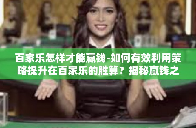 百家乐怎样才能赢钱-如何有效利用策略提升在百家乐的胜算？揭秘赢钱之道！百家乐怎样才能赢钱