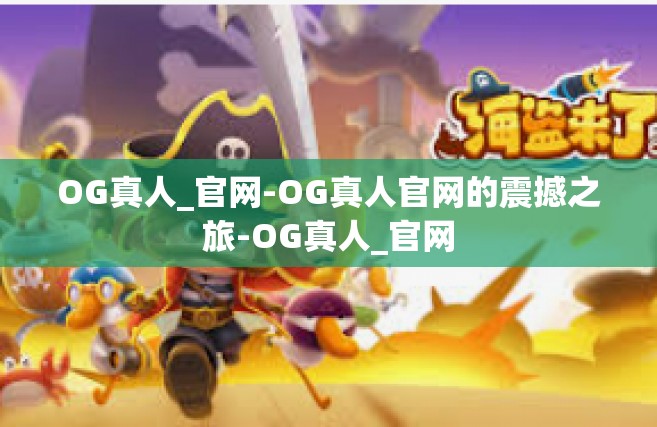OG真人_官网-OG真人官网的震撼之旅-OG真人_官网