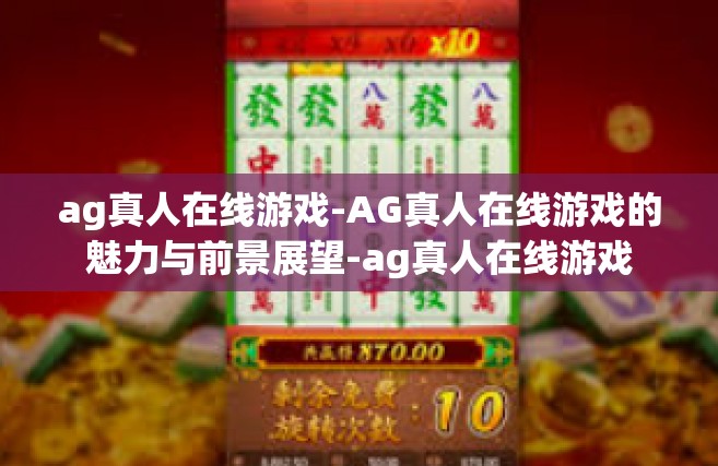 ag真人在线游戏-AG真人在线游戏的魅力与前景展望-ag真人在线游戏