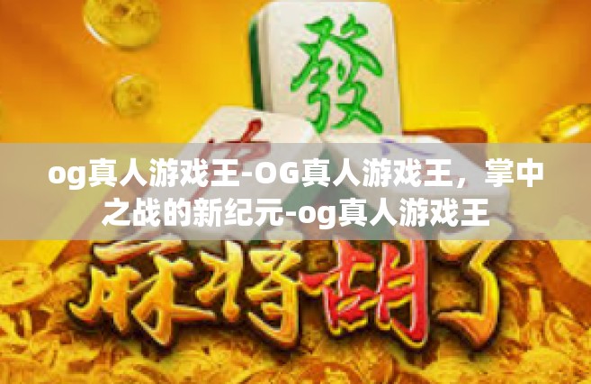 og真人游戏王-OG真人游戏王，掌中之战的新纪元-og真人游戏王
