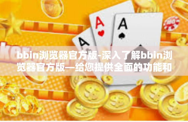 bbin浏览器官方版-深入了解bbin浏览器官方版—给您提供全面的功能和安全的用户体验-bbin浏览器官方版