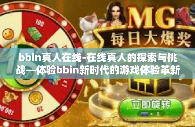 bbin真人在线-在线真人的探索与挑战—体验bbin新时代的游戏体验革新之旅-bbin真人在线