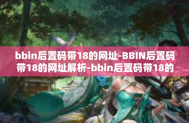 bbin后置码带18的网址-BBIN后置码带18的网址解析-bbin后置码带18的网址