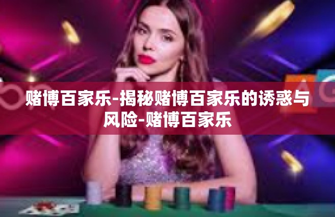 赌博百家乐-揭秘赌博百家乐的诱惑与风险-赌博百家乐