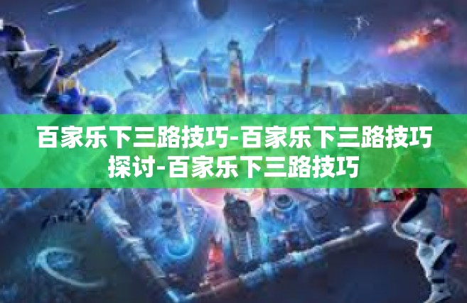 百家乐下三路技巧-百家乐下三路技巧探讨-百家乐下三路技巧