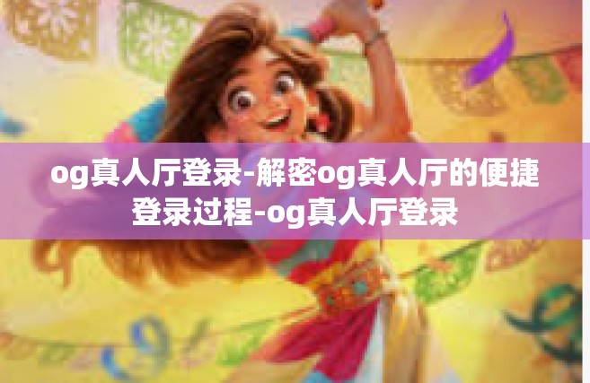 og真人厅登录-解密og真人厅的便捷登录过程-og真人厅登录