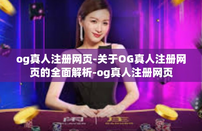 og真人注册网页-关于OG真人注册网页的全面解析-og真人注册网页