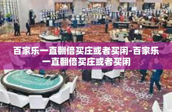 百家乐一直翻倍买庄或者买闲-百家乐一直翻倍买庄或者买闲