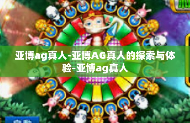 亚博ag真人-亚博AG真人的探索与体验-亚博ag真人
