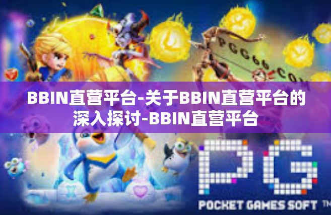 BBIN直营平台-关于BBIN直营平台的深入探讨-BBIN直营平台