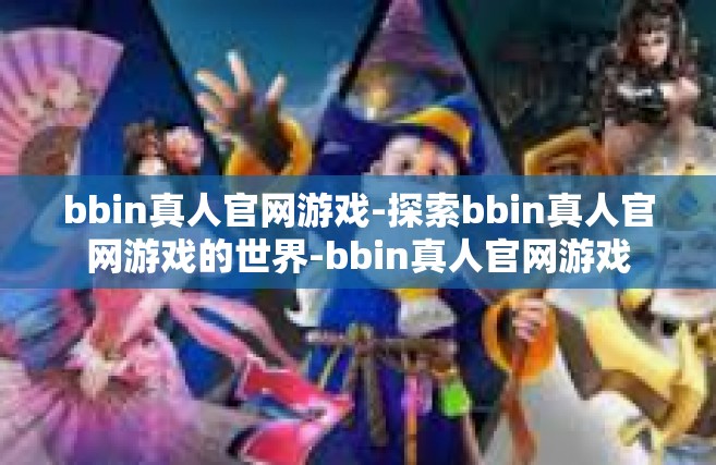 bbin真人官网游戏-探索bbin真人官网游戏的世界-bbin真人官网游戏