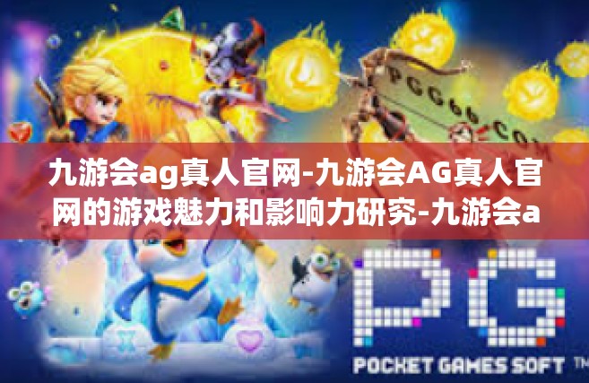 九游会ag真人官网-九游会AG真人官网的游戏魅力和影响力研究-九游会ag真人官网