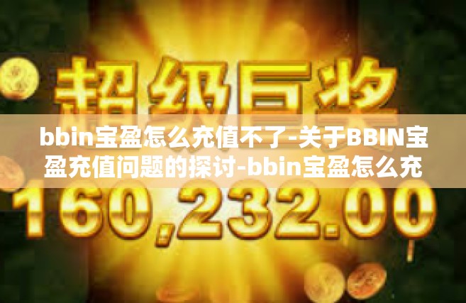 bbin宝盈怎么充值不了-关于BBIN宝盈充值问题的探讨-bbin宝盈怎么充值不了