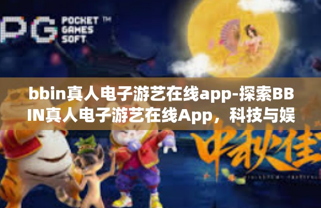 bbin真人电子游艺在线app-探索BBIN真人电子游艺在线App，科技与娱乐的结合新体验-bbin真人电子游艺在线app