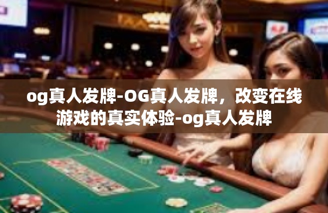 og真人发牌-OG真人发牌，改变在线游戏的真实体验-og真人发牌