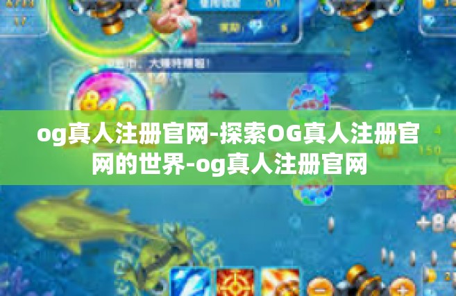 og真人注册官网-探索OG真人注册官网的世界-og真人注册官网