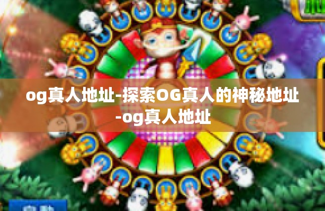 og真人地址-探索OG真人的神秘地址-og真人地址