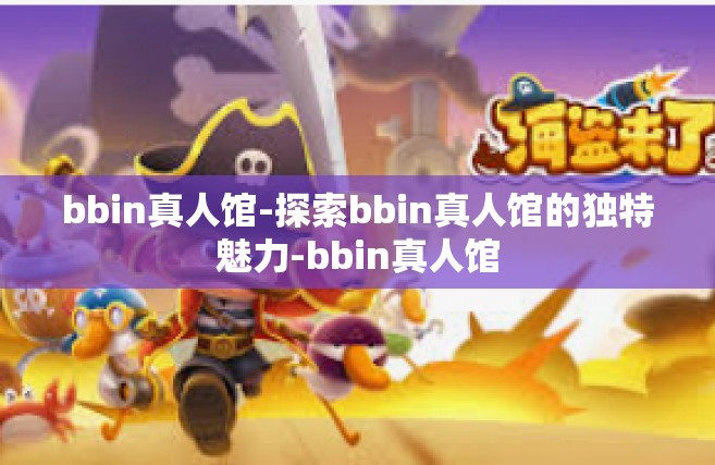 bbin真人馆-探索bbin真人馆的独特魅力-bbin真人馆